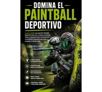 Domina el Paintball Deportivo: La guía completa para aprender Paintball Deportivo desde cero y mejorar tu técnica, táctica, preparación física, entrenamiento y mentalidad competitiva para rendir
