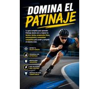 Domina el Patinaje: La guía completa para aprender Patinaje desde cero y mejorar tu técnica, táctica, preparación física, entrenamiento y mentalidad competitiva para rendir y competir al máximo nivel