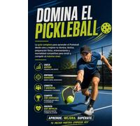 Domina el Pickleball: La guía completa para aprender el Pickleball desde cero y mejorar tu técnica, táctica, preparación física, entrenamiento y mentalidad competitiva