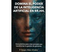 DOMINA EL PODER DE LA INTELIGENCIA ARTIFICIAL EN RR.HH.: Guía práctica para crear prompts que transforman la gestión de personas.