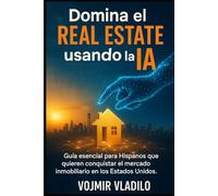 DOMINA EL REAL ESTATE USANDO LA IA: Guía esencial para Hispanos que quieren conquistar el mercado inmobiliario en los Estados Unidos.