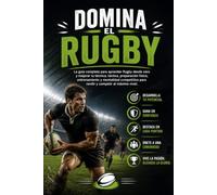 Domina el Rugby: La guía completa para aprender Rugby desde cero y mejorar tu técnica, táctica, preparación física, entrenamiento y mentalidad competitiva para rendir y competir al máximo nivel