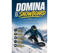 Domina el Snowboard: La guía completa para aprender Snowboard desde cero y mejorar tu técnica, táctica, preparación física, entrenamiento y mentalidad competitiva para rendir y competir al máximo