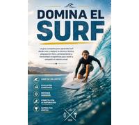 Domina el Surf: La guía completa para aprender Surf desde cero y mejorar tu técnica, táctica, preparación física, entrenamiento y mentalidad competitiva para rendir y competir al máximo nivel