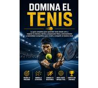 Domina el Tenis: La guía completa para aprender tenis desde cero y mejorar tu técnica, táctica, preparación física, entrenamiento y mentalidad competitiva para rendir y competir al máximo nivel.
