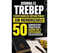 DOMINA EL TREBEP SIN MEMORIZARLO: Estatuto Básico del Empleado Público: 50 supuestos prácticos resueltos y explicados por un profesor