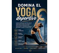Domina el Yoga deportivo: La guía completa para aprender sobre el Yoga deportivo desde cero y mejorar tu técnica, táctica, preparación física, entrenamiento y mentalidad competitiva para rendir