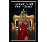 Domina Elisabeth Venin - Band 1: Satin, Strom und Gehorsam: Strenge FemDom-Rituale in Latex und Demütigung (Göttin in Latex: Die Sessions der Domina Elisabeth Venin)