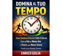 Domina il Tuo Tempo: Come Smettere di Correre Tutto il Giorno, Fare di Più in Meno Ore e Vivere con Meno Stress Grazie a un Metodo Provato