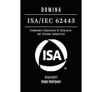 DOMINA ISA/IEC 62443: Framework Essenziale di Sicurezza per Sistemi Industriali (KALI LINUX & FRAMEWORKS ITALIA)