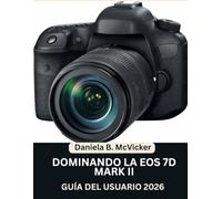 Domina La Eos 7D Mark II: Guía De Usuario 2026: Manual paso a paso para dominar la captura de imágenes, el vídeo, la edición y consejos y trucos de expertos para principiantes y personas mayores.