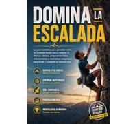 Domina la Escalada: La guía completa para aprender sobre la Escalada desde cero y mejorar tu técnica, táctica, preparación física, entrenamiento y mentalidad competitiva para rendir y competir
