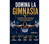 Domina la Gimnasia: La guía completa para aprender Gimnasia desde cero y mejorar tu técnica, táctica, preparación física, entrenamiento y mentalidad competitiva para rendir y competir