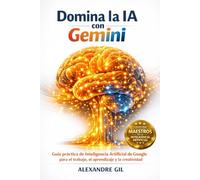 Domina la IA con Gemini: Guía práctica de Inteligencia Artificial de Google para el trabajo, el aprendizaje y la creatividad (Colección Maestros de la Inteligencia Artificial)