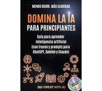 Domina la IA para principiantes: Guía para aprender inteligencia artificial (con trucos y prompts para ChatGPT, Gemini y Claude)