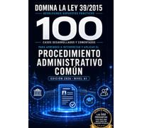 DOMINA LA LEY 39/2015 RESOLVIENDO SUPUESTOS PRÁCTICOS: 100 casos desarrollados y comentados para aprender a interpretar y aplicar el Procedimiento Administrativo Común ·