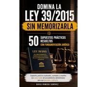 DOMINA LA LEY 39/2015 SIN MEMORIZARLA 50 SUPUESTOS PRÁCTICOS RESUELTOS CON FUNDAMENTACIÓN JURÍDICA: Supuestos prácticos explicados, razonados y ... administrativo para que aprendas a aplicarla
