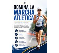 Domina la Marcha Atlética: La guía completa para aprender sobre la marcha atlética desde cero y mejorar tu técnica, táctica, preparación física, entrenamiento y mentalidad competitiva