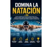 Domina la Natación: La guía completa para aprender natación desde cero y mejorar tu técnica, táctica, preparación física, entrenamiento y mentalidad competitiva para rendir y competir