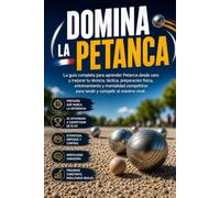 Domina la Petanca: La guía completa para aprender Petanca desde cero y mejorar tu técnica, táctica, preparación física, entrenamiento y mentalidad competitiva para rendir y competir al máximo nivel