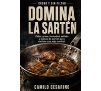 Domina la Sartén: Calor, grasa, humedad, sellado y salsas de sartén para cocinar con más control (Crudo y Sin Filtro)