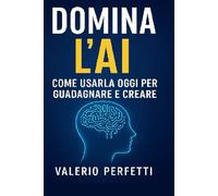 Domina L'AI: Come Usarla Oggi per Guadagnare e Creare