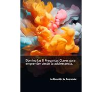 Domina las 8 Preguntas Claves para emprender desde la adolescencia.: La Diversión de emprender responde.