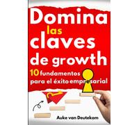 Domina las claves de Growth: 10 fundamentos para el éxito empresarial: