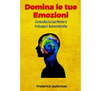 Domina le tue Emozioni: Controlla la tua Mente e Sviluppa l’Autocontrollo