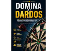 Domina los Dardos: La guía completa para aprender Dardos desde cero y mejorar tu técnica, táctica, preparación física, entrenamiento y mentalidad competitiva para rendir y competir al máximo nivel