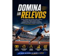 Domina los Relevos: La guía completa para aprender sobre los Relevos desde cero y mejorar tu técnica, táctica, preparación física, entrenamiento y mentalidad competitiva para rendir y competir