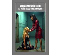 Domina Maravéa León : La Maîtresse de Barcelone: BDSM, Latex, Désir, Douleur et les Règles du Contrôle Absolu