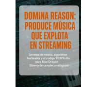 DOMINA REASON: PRODUCE MÚSICA QUE EXPLOTA EN STREAMING: Secretos de mezcla, algoritmos hackeados y el código 99.99% dto. para Blue Dragon (librería de ... Series: Producción Musical Profesional)