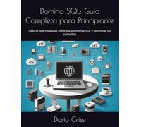 Domina SQL: Guía Completa para Principiante: Todo lo que necesitas saber para dominar SQL y optimizar tus consultas