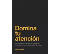 Domina tu atención: Pensamiento profundo en la era de la distracción: recupera el control de tu foco (Indispensables de comunicación y persuasión)