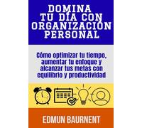 Domina tu día con organización personal: Cómo optimizar tu tiempo, aumentar tu enfoque y alcanzar tus metas con equilibrio y productividad