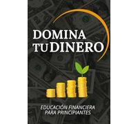 Domina Tu Dinero; Educación Financiera para Principiantes, Aprenda todo sobre Hábitos Financieros Saludables: Una guía práctica con ejercicios, ... para que aprenda a gestionar su dinero