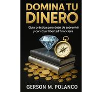 Domina tu Dinero: Guía práctica para dejar de sobrevivir y construir libertad financiera