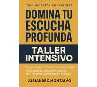 Domina Tu Escucha Profunda: Taller Intensivo: Programa de 5 módulos para desarrollar 15 técnicas de conexión empática en 5 semanas con validación práctica (Comunicación Consciente)