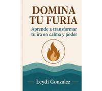 Domina Tu Furia: Aprende a transformar tu ira en calma y poder
