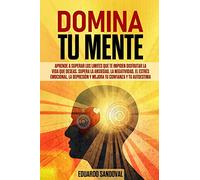 DOMINA TU MENTE: Aprende a superar los limites que te impiden disfrutar la vida que deseas. Supera la ansiedad, la negatividad, el estrés emocional, ... 2 (Mindfulness Descongestiona tu mente)