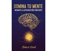 Domina Tu Mente Mediante La Autosugestión Consciente