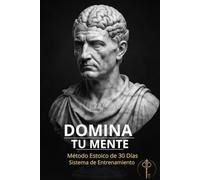 Domina Tu Mente: Método Estoico de 30 Días para el Control Emocional, la Disciplina Mental y el Carácter Firme