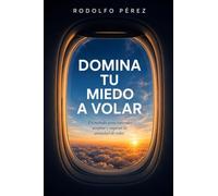 DOMINA TU MIEDO A VOLAR: Un método para entender, aceptar y superar la ansiedad de volar
