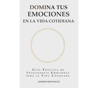 Domina tus emociones en la vida cotidiana: Guia practica de inteligencia emocional para la vida cotidiana