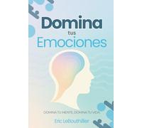 Domina tus emociones: Una guía práctica para recuperar el control de tu mente y tu vida