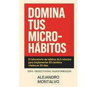 Domina Tus Micro-Hábitos: El laboratorio de hábitos de 5 minutos para implementar 20 cambios vitales en 30 días (Productividad Transformadora)