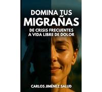 DOMINA TUS MIGRAÑAS: De Crisis Frecuentes a Vida Libre de Dolor
