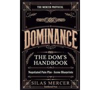 Dominance: The Dom's Handbook: Negotiated Pain Play, Scene Blueprints, Pain Calibration, Safewords & Aftercare for Dominant Men