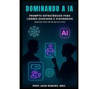 Dominando a IA: Prompts Estratégicos para Líderes Ocupados e Visionários (Mestres dos Prompts)